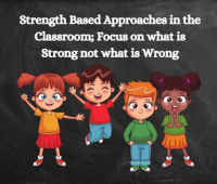 Strength Based Approaches in the Classroom; Focus on what is Strong not what is Wrong (P) (PP) (SNA) (EY)